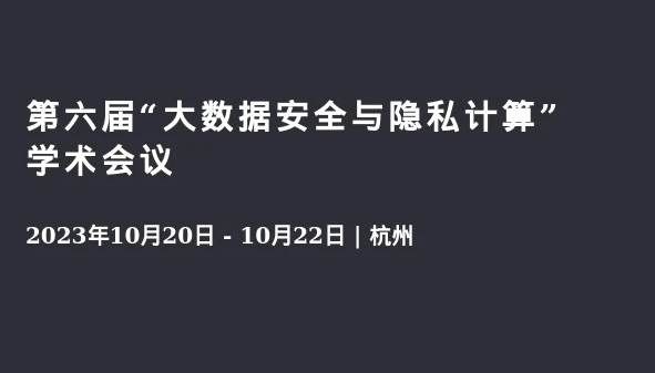 第六届“大数据安全与隐私计算”学术会议 10月20-22日在杭州举办